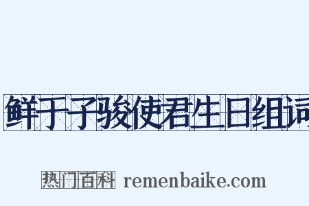 鲜于子骏使君生日组词是什么意思的图片